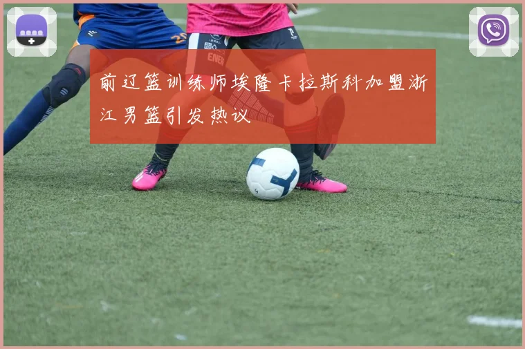 前辽篮训练师埃隆卡拉斯科加盟浙江男篮引发热议