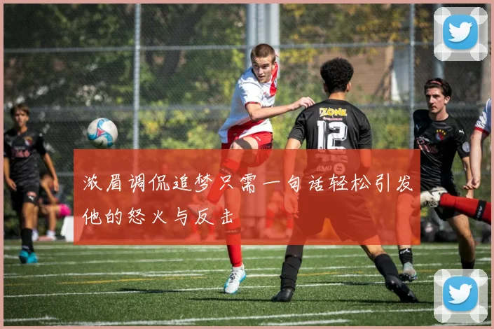 浓眉调侃追梦只需一句话轻松引发他的怒火与反击