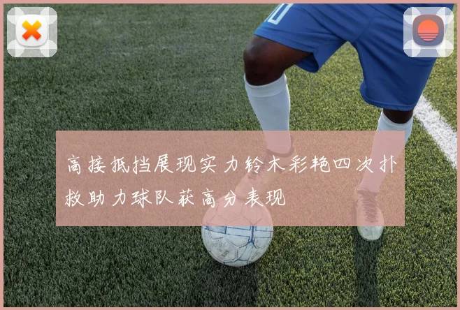 高接抵挡展现实力铃木彩艳四次扑救助力球队获高分表现