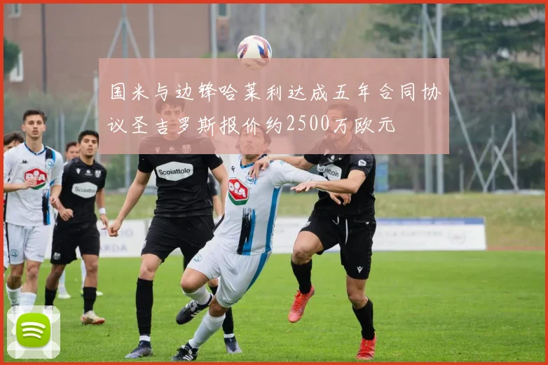 国米与边锋哈莱利达成五年合同协议圣吉罗斯报价约2500万欧元