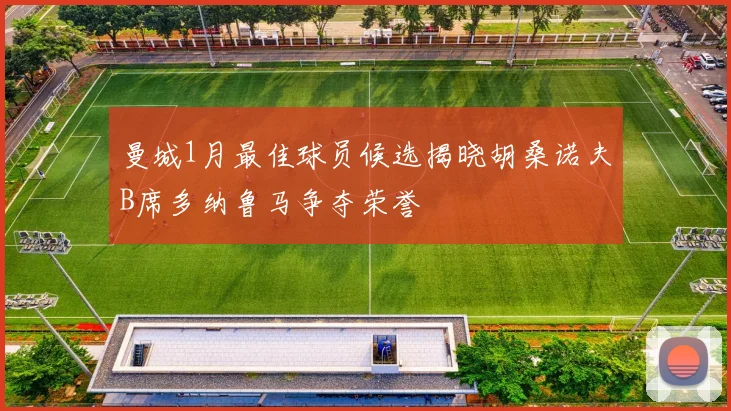 曼城1月最佳球员候选揭晓胡桑诺夫B席多纳鲁马争夺荣誉