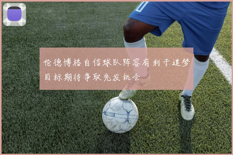 伦德博格自信球队阵容有利于追梦目标期待争取先发机会