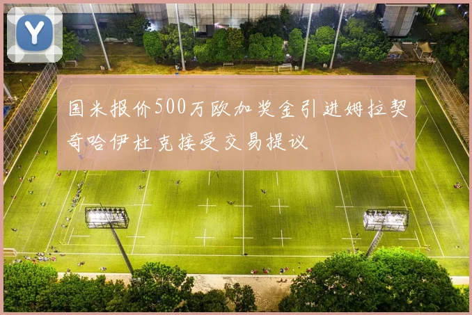 国米报价500万欧加奖金引进姆拉契奇哈伊杜克接受交易提议