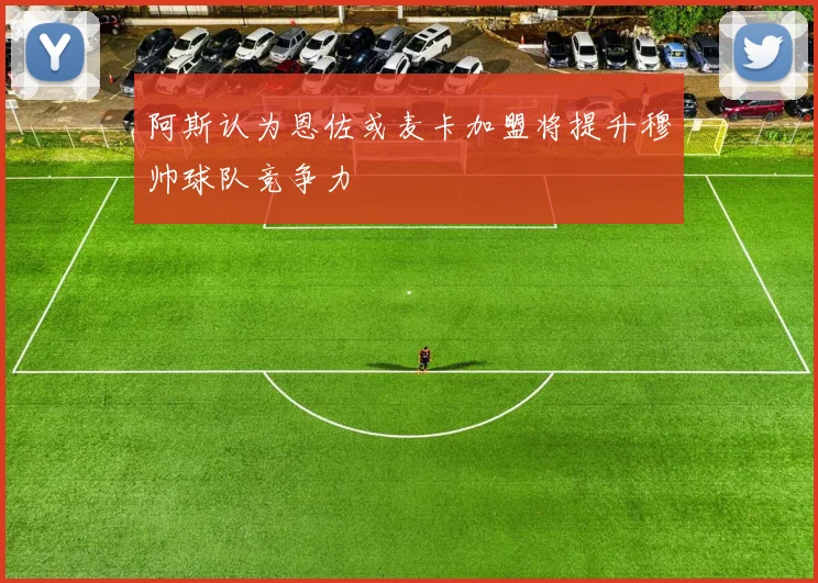 阿斯认为恩佐或麦卡加盟将提升穆帅球队竞争力